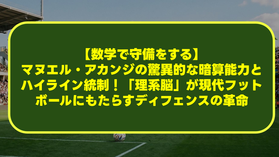 【数学で守備をする】マヌエル・アカンジの驚異的な暗算能力とハイライン統制!「理系脳」が現代フットボールにもたらすディフェンスの革命 【数学で守備をする】マヌエル・アカンジの驚異的な暗算能力とハイライン統制!「理系脳」が現代フットボールにもたらすディフェンスの革命