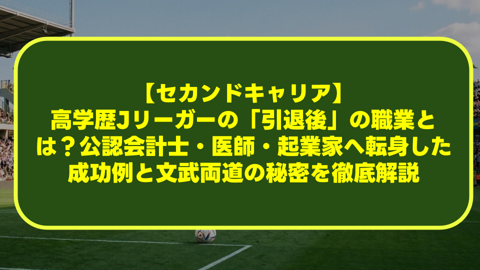 【セカンドキャリア】高学歴Jリーガーの「引退後」の職業とは?公認会計士・医師・起業家へ転身した成功例と文武両道の秘密を徹底解説 【セカンドキャリア】高学歴Jリーガーの「引退後」の職業とは?公認会計士・医師・起業家へ転身した成功例と文武両道の秘密を徹底解説
