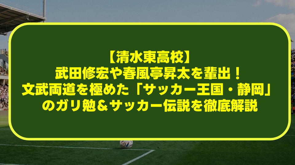 【清水東高校】武田修宏や春風亭昇太を輩出!文武両道を極めた「サッカー王国・静岡」のガリ勉&サッカー伝説を徹底解説 【清水東高校】武田修宏や春風亭昇太を輩出!文武両道を極めた「サッカー王国・静岡」のガリ勉&サッカー伝説を徹底解説