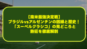 【南米最強決定戦】ブラジルvsアルゼンチンの因縁と歴史!「スーペルクラシコ」の見どころと熱狂を徹底解剖 【南米最強決定戦】ブラジルvsアルゼンチンの因縁と歴史!「スーペルクラシコ」の見どころと熱狂を徹底解剖