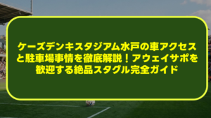 ケーズデンキスタジアム水戸の車アクセスと駐車場事情を徹底解説!アウェイサポを歓迎する絶品スタグル完全ガイド ケーズデンキスタジアム水戸の車アクセスと駐車場事情を徹底解説!アウェイサポを歓迎する絶品スタグル完全ガイド