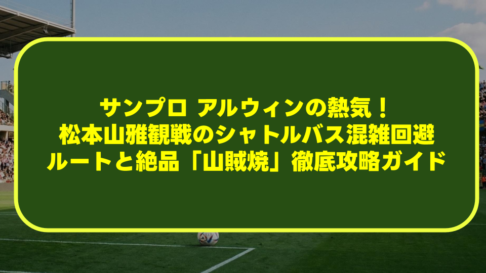 サンプロ アルウィンの熱気!松本山雅観戦のシャトルバス混雑回避ルートと絶品「山賊焼」徹底攻略ガイド サンプロ アルウィンの熱気!松本山雅観戦のシャトルバス混雑回避ルートと絶品「山賊焼」徹底攻略ガイド