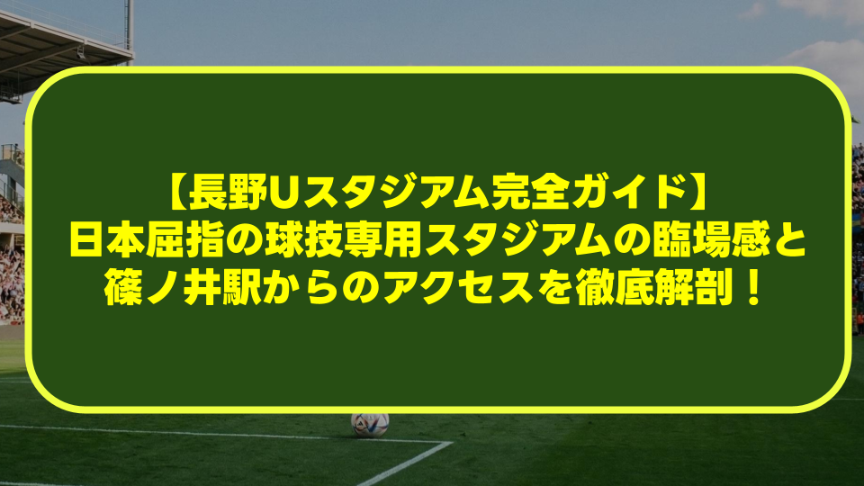 【長野Uスタジアム完全ガイド】日本屈指の球技専用スタジアムの臨場感と篠ノ井駅からのアクセスを徹底解剖! 【長野Uスタジアム完全ガイド】日本屈指の球技専用スタジアムの臨場感と篠ノ井駅からのアクセスを徹底解剖!
