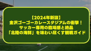 【2024年新設】金沢ゴーゴーカレースタジアムの衝撃!サッカー専用の臨場感と絶品「北陸の海鮮」を味わい尽くす観戦ガイド 【2024年新設】金沢ゴーゴーカレースタジアムの衝撃!サッカー専用の臨場感と絶品「北陸の海鮮」を味わい尽くす観戦ガイド