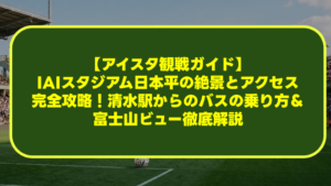 【アイスタ観戦ガイド】IAIスタジアム日本平の絶景とアクセス完全攻略!清水駅からのバスの乗り方&富士山ビュー徹底解説 【アイスタ観戦ガイド】IAIスタジアム日本平の絶景とアクセス完全攻略!清水駅からのバスの乗り方&富士山ビュー徹底解説