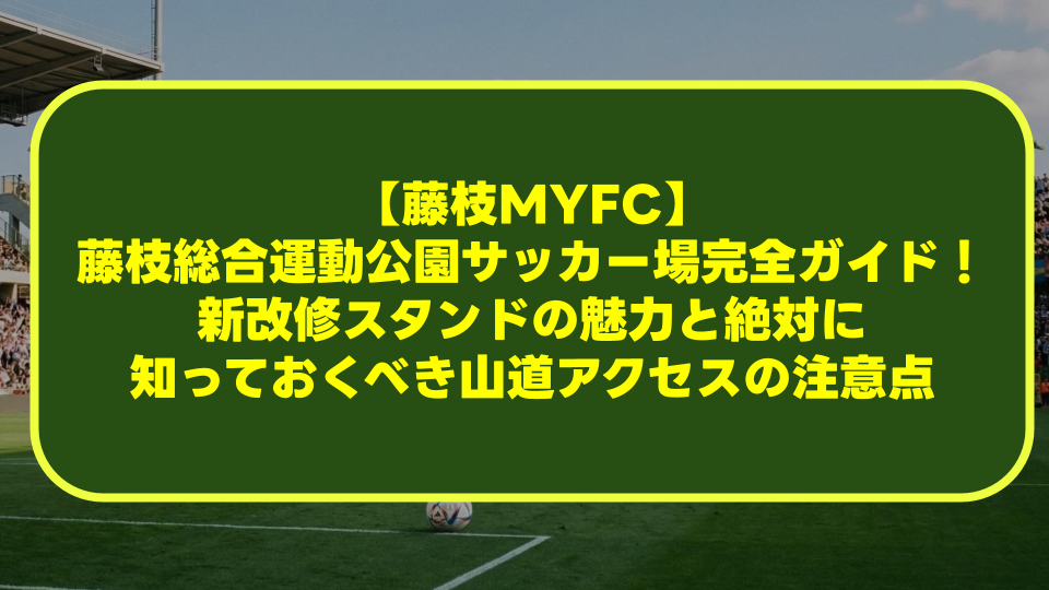 【藤枝MYFC】藤枝総合運動公園サッカー場完全ガイド!新改修スタンドの魅力と絶対に知っておくべき山道アクセスの注意点 【藤枝MYFC】藤枝総合運動公園サッカー場完全ガイド!新改修スタンドの魅力と絶対に知っておくべき山道アクセスの注意点