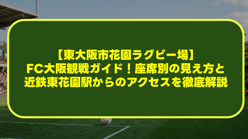 【東大阪市花園ラグビー場】FC大阪観戦ガイド！座席別の見え方と近鉄東花園駅からのアクセスを徹底解説