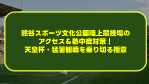 【完全対策】熊谷スポーツ文化公園陸上競技場のアクセス＆熱中症対策！天皇杯・猛暑観戦を乗り切る極意