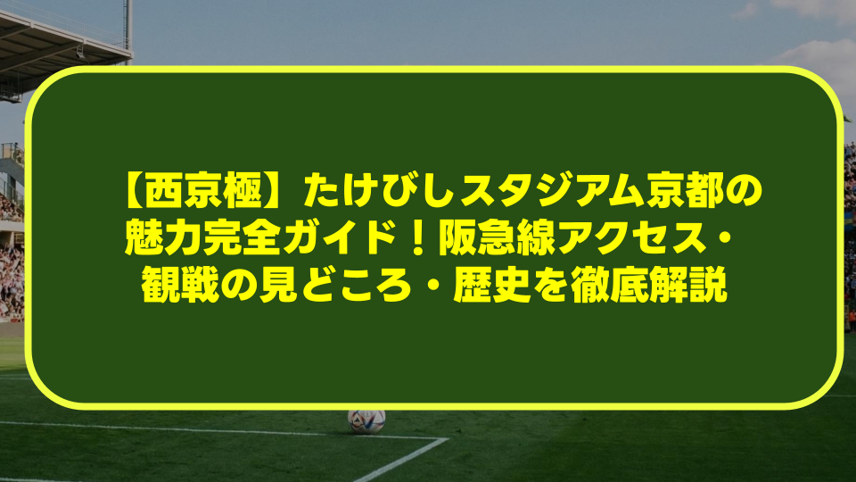 【西京極】たけびしスタジアム京都の魅力完全ガイド！阪急線アクセス・観戦の見どころ・歴史を徹底解説