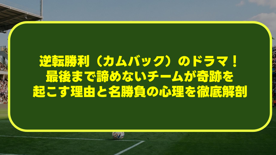 【サッカー】逆転勝利(カムバック)のドラマ!最後まで諦めないチームが奇跡を起こす理由と名勝負の心理を徹底解剖 【サッカー】逆転勝利(カムバック)のドラマ!最後まで諦めないチームが奇跡を起こす理由と名勝負の心理を徹底解剖