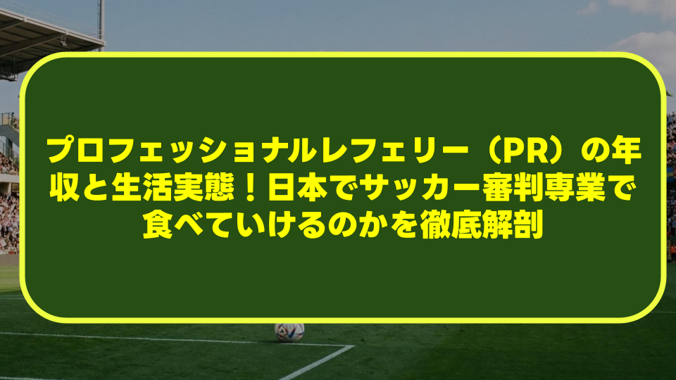 プロフェッショナルレフェリー（PR）の年収と生活実態！日本でサッカー審判専業で食べていけるのかを徹底解剖