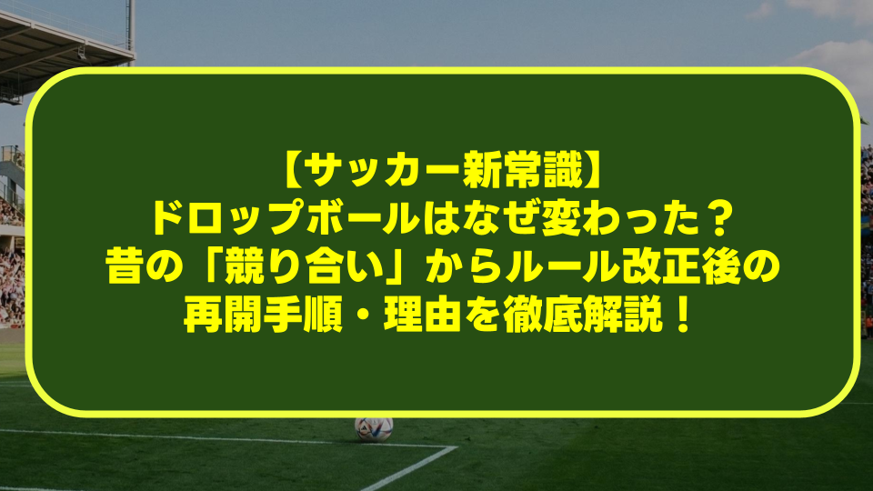 【サッカー新常識】ドロップボールはなぜ変わった？昔の「競り合い」からルール改正後の再開手順・理由を徹底解説！