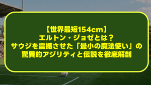 【世界最短154cm】エルトン・ジョゼとは?サウジを震撼させた「最小の魔法使い」の驚異的アジリティと伝説を徹底解剖 【世界最短154cm】エルトン・ジョゼとは?サウジを震撼させた「最小の魔法使い」の驚異的アジリティと伝説を徹底解剖