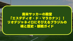 【完全解説】南米サッカーの殿堂「エスタディオ・ド・マラカナン」!リオデジャネイロにそびえるブラジルの魂と歴史・観戦ガイド 【完全解説】南米サッカーの殿堂「エスタディオ・ド・マラカナン」!リオデジャネイロにそびえるブラジルの魂と歴史・観戦ガイド