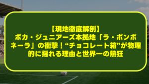 【現地徹底解剖】ボカ・ジュニアーズ本拠地「ラ・ボンボネーラ」の衝撃!“チョコレート箱”が物理的に揺れる理由と世界一の熱狂 【現地徹底解剖】ボカ・ジュニアーズ本拠地「ラ・ボンボネーラ」の衝撃!“チョコレート箱”が物理的に揺れる理由と世界一の熱狂
