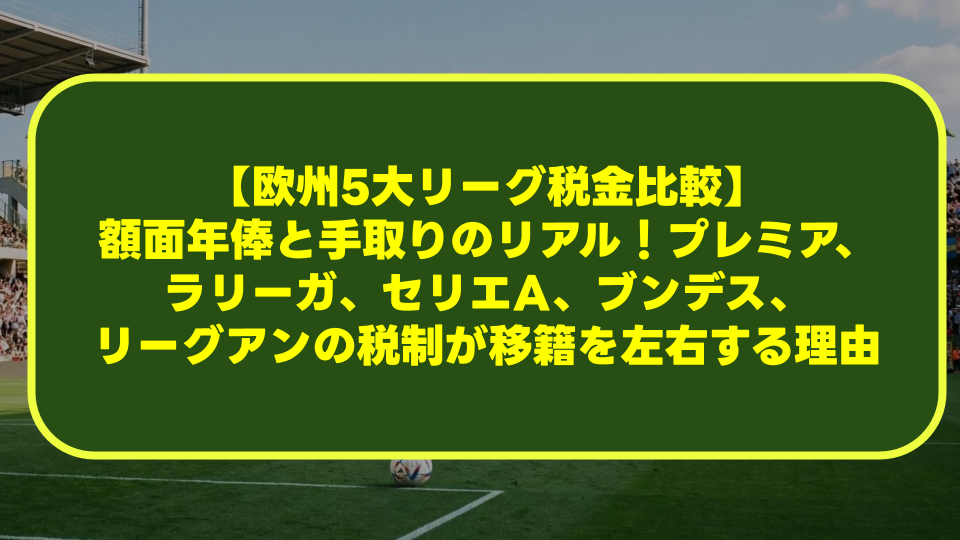 【欧州5大リーグ税金比較】額面年俸と手取りのリアル!プレミア、ラリーガ、セリエA、ブンデス、リーグアンの税制が移籍を左右する理由 【欧州5大リーグ税金比較】額面年俸と手取りのリアル!プレミア、ラリーガ、セリエA、ブンデス、リーグアンの税制が移籍を左右する理由