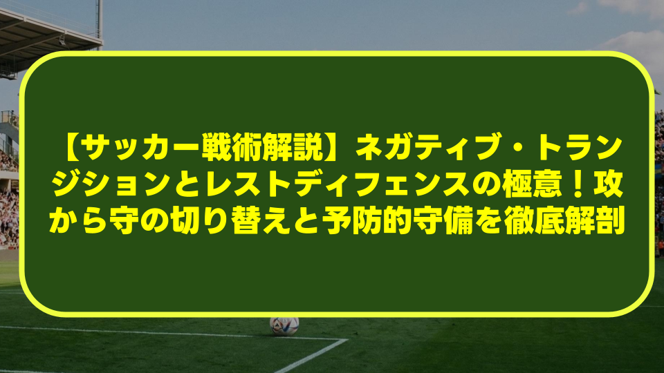 【サッカー戦術解説】ネガティブ・トランジションとレストディフェンスの極意！攻から守の切り替えと予防的守備を徹底解剖