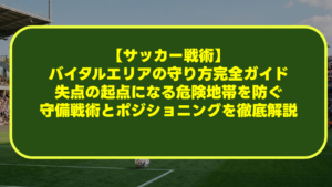 【サッカー戦術】バイタルエリアの守り方完全ガイド|失点の起点になる危険地帯を防ぐ守備戦術とポジショニングを徹底解説 【サッカー戦術】バイタルエリアの守り方完全ガイド|失点の起点になる危険地帯を防ぐ守備戦術とポジショニングを徹底解説
