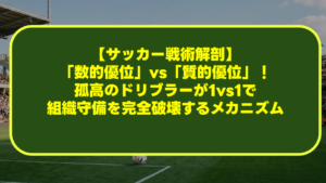 【サッカー戦術解剖】「数的優位」vs「質的優位」！孤高のドリブラーが1vs1で組織守備を完全破壊するメカニズム