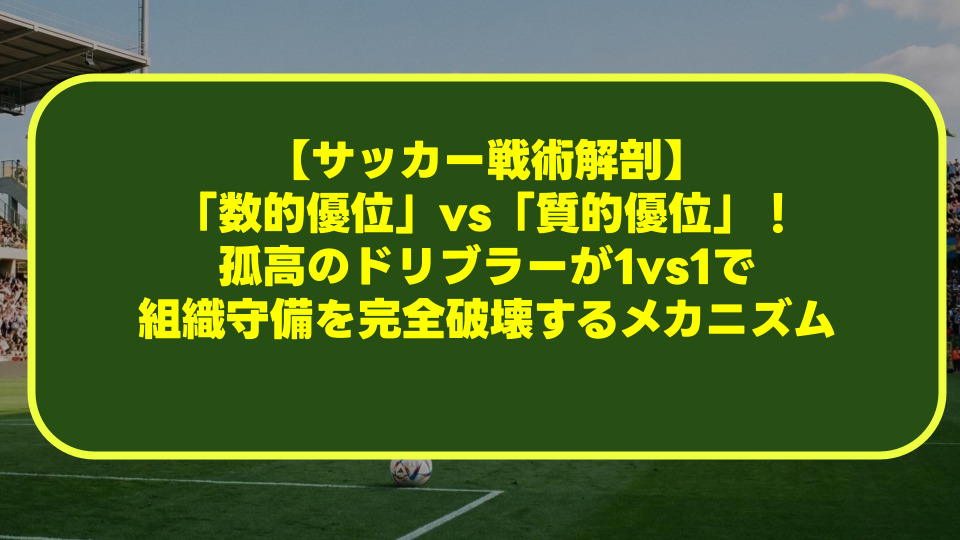 【サッカー戦術解剖】「数的優位」vs「質的優位」！孤高のドリブラーが1vs1で組織守備を完全破壊するメカニズム