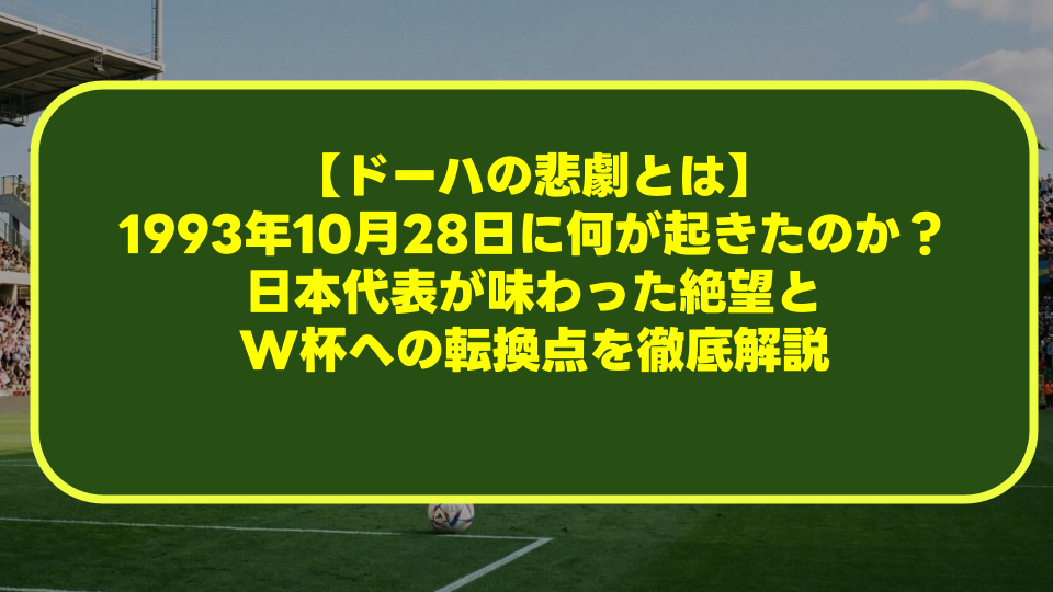 【ドーハの悲劇とは】1993年10月28日に何が起きたのか？日本代表が味わった絶望とW杯への転換点を徹底解説