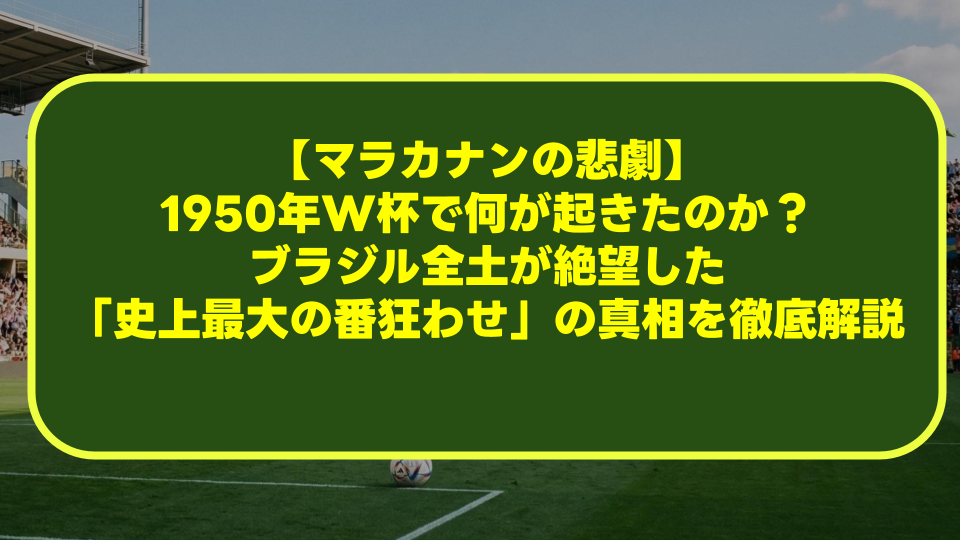 【マラカナンの悲劇】1950年W杯で何が起きたのか？ブラジル全土が絶望した「史上最大の番狂わせ」の真相を徹底解説