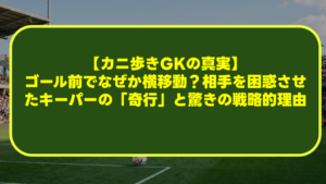 【カニ歩きGKの真実】ゴール前でなぜか横移動？相手を困惑させたキーパーの「奇行」と驚きの戦略的理由