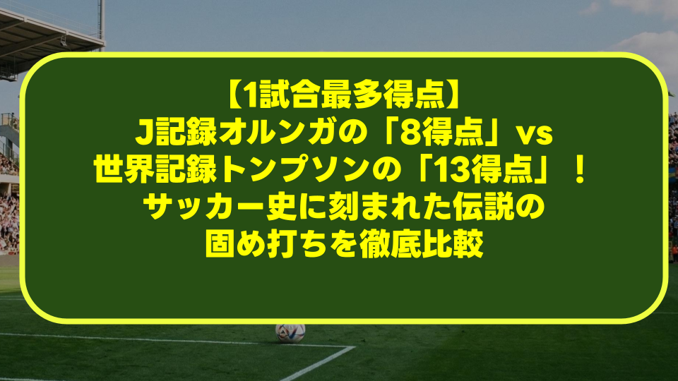 【1試合最多得点】J記録オルンガの「8得点」vs 世界記録トンプソンの「13得点」!サッカー史に刻まれた伝説の固め打ちを徹底比較 【1試合最多得点】J記録オルンガの「8得点」vs 世界記録トンプソンの「13得点」!サッカー史に刻まれた伝説の固め打ちを徹底比較
