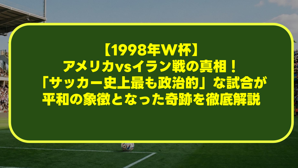 【1998年W杯】アメリカvsイラン戦の真相!「サッカー史上最も政治的」な試合が平和の象徴となった奇跡を徹底解説 【1998年W杯】アメリカvsイラン戦の真相!「サッカー史上最も政治的」な試合が平和の象徴となった奇跡を徹底解説