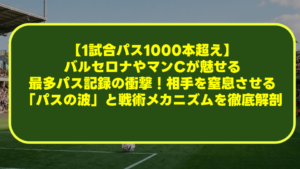 【1試合パス1000本超え】バルセロナやマンCが魅せる最多パス記録の衝撃!相手を窒息させる「パスの波」と戦術メカニズムを徹底解剖 【1試合パス1000本超え】バルセロナやマンCが魅せる最多パス記録の衝撃!相手を窒息させる「パスの波」と戦術メカニズムを徹底解剖
