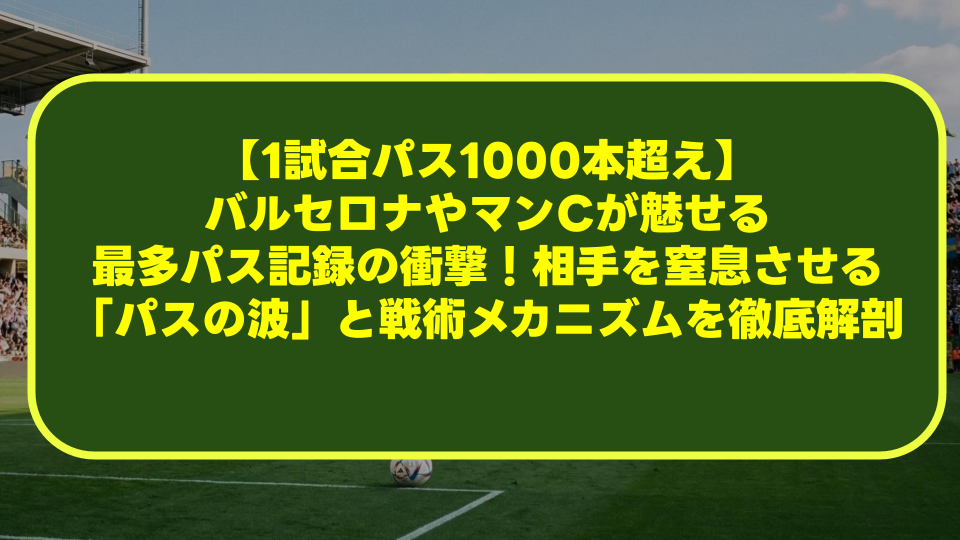 【1試合パス1000本超え】バルセロナやマンCが魅せる最多パス記録の衝撃!相手を窒息させる「パスの波」と戦術メカニズムを徹底解剖 【1試合パス1000本超え】バルセロナやマンCが魅せる最多パス記録の衝撃!相手を窒息させる「パスの波」と戦術メカニズムを徹底解剖