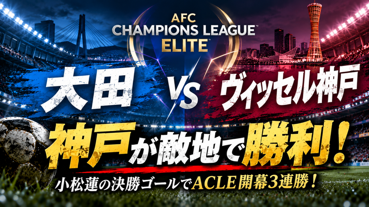 【ACLE第3節】大田ハナ・シチズンvsヴィッセル神戸徹底分析｜小松蓮が83分に決勝ヘッド！権田修一の好守で完封、神戸が敵地で開幕3連勝！