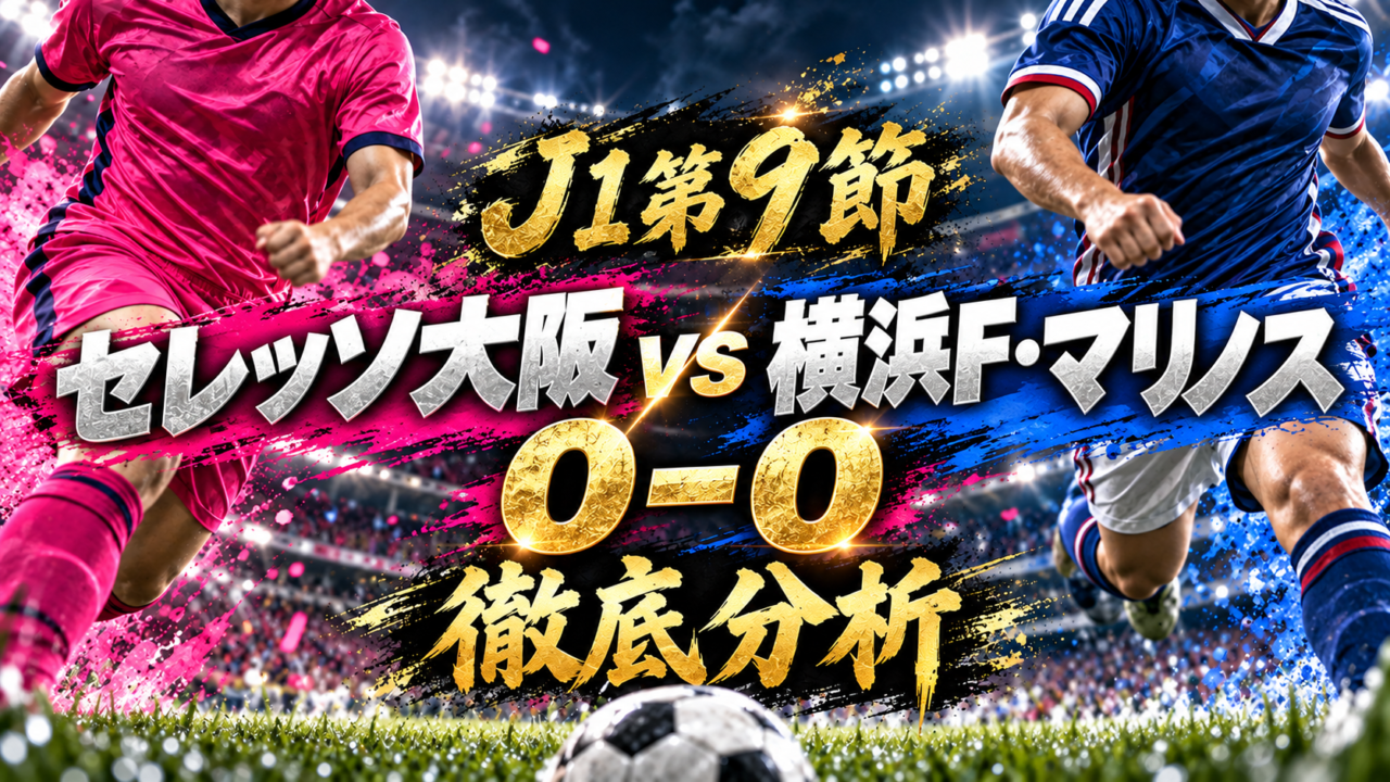 【J1第9節】セレッソ大阪vs横浜F・マリノス徹底分析｜互いに決め手を欠き0-0、守備陣が際立ったスコアレスドロー