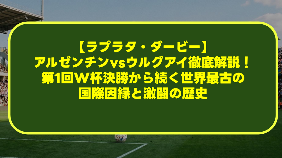 【ラプラタ・ダービー】アルゼンチンvsウルグアイ徹底解説!第1回W杯決勝から続く世界最古の国際因縁と激闘の歴史 【ラプラタ・ダービー】アルゼンチンvsウルグアイ徹底解説!第1回W杯決勝から続く世界最古の国際因縁と激闘の歴史