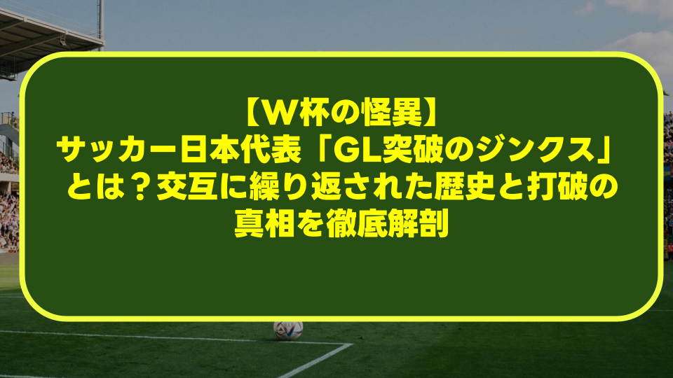 【W杯の怪異】サッカー日本代表「GL突破のジンクス」とは?交互に繰り返された歴史と打破の真相を徹底解剖 【W杯の怪異】サッカー日本代表「GL突破のジンクス」とは?交互に繰り返された歴史と打破の真相を徹底解剖
