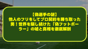 【偽選手の謎】他人のフリをしてプロ契約を勝ち取った男!世界を騙し続けた「偽フットボーラー」の嘘と真相を徹底解剖 【偽選手の謎】他人のフリをしてプロ契約を勝ち取った男!世界を騙し続けた「偽フットボーラー」の嘘と真相を徹底解剖