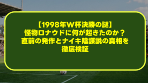 【1998年W杯決勝の謎】怪物ロナウドに何が起きたのか?直前の発作とナイキ陰謀説の真相を徹底検証 【1998年W杯決勝の謎】怪物ロナウドに何が起きたのか?直前の発作とナイキ陰謀説の真相を徹底検証