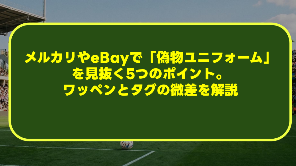 メルカリやeBayで「偽物ユニフォーム」を見抜く5つのポイント。ワッペンとタグの微差を解説 メルカリやeBayで「偽物ユニフォーム」を見抜く5つのポイント。ワッペンとタグの微差を解説