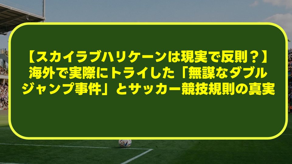 【スカイラブハリケーンは現実で反則?】海外で実際にトライした「無謀なダブルジャンプ事件」とサッカー競技規則の真実 【スカイラブハリケーンは現実で反則?】海外で実際にトライした「無謀なダブルジャンプ事件」とサッカー競技規則の真実