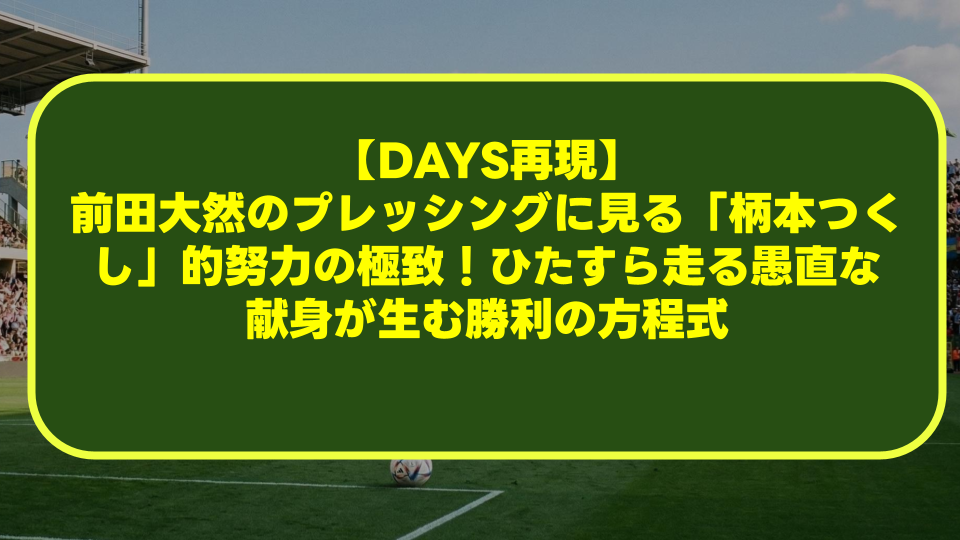 【DAYS再現】前田大然のプレッシングに見る「柄本つくし」的努力の極致！ひたすら走る愚直な献身が生む勝利の方程式
