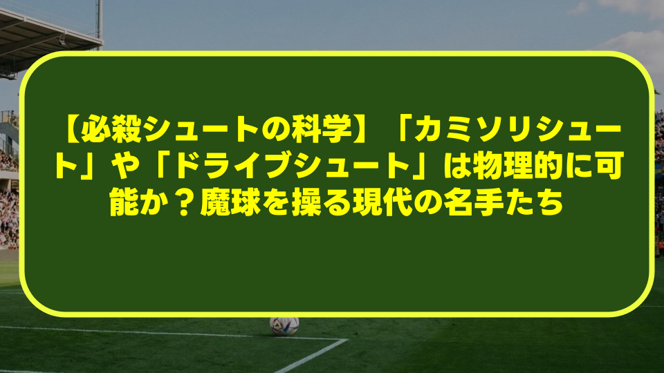 【必殺シュートの科学】「カミソリシュート」や「ドライブシュート」は物理的に可能か？魔球を操る現代の名手たち
