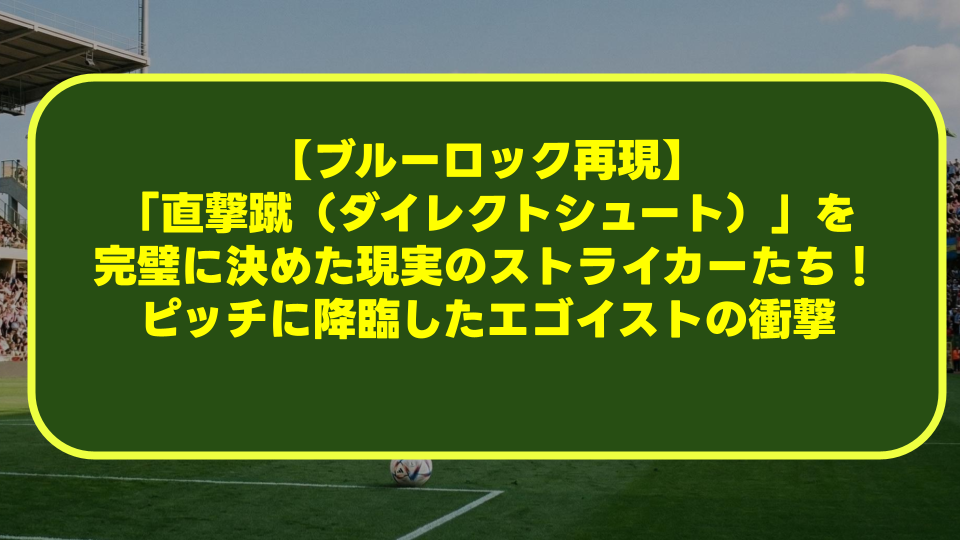 【ブルーロック再現】「直撃蹴(ダイレクトシュート)」を完璧に決めた現実のストライカーたち!ピッチに降臨したエゴイストの衝撃 【ブルーロック再現】「直撃蹴(ダイレクトシュート)」を完璧に決めた現実のストライカーたち!ピッチに降臨したエゴイストの衝撃