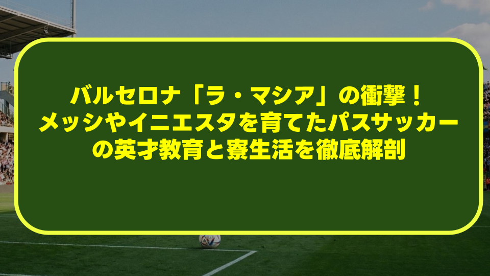 バルセロナ「ラ・マシア」の衝撃!メッシやイニエスタを育てたパスサッカーの英才教育と寮生活を徹底解剖 バルセロナ「ラ・マシア」の衝撃!メッシやイニエスタを育てたパスサッカーの英才教育と寮生活を徹底解剖