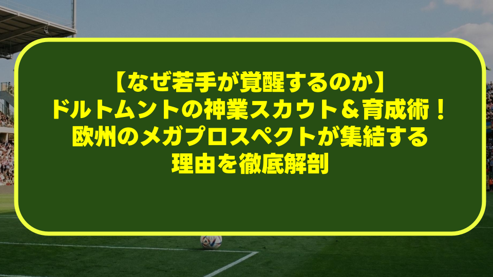 【なぜ若手が覚醒するのか】ドルトムントの神業スカウト＆育成術！欧州のメガプロスペクトが集結する理由を徹底解剖