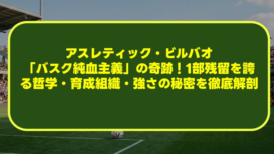 アスレティック・ビルバオ「バスク純血主義」の奇跡!1部残留を誇る哲学・育成組織・強さの秘密を徹底解剖 アスレティック・ビルバオ「バスク純血主義」の奇跡!1部残留を誇る哲学・育成組織・強さの秘密を徹底解剖