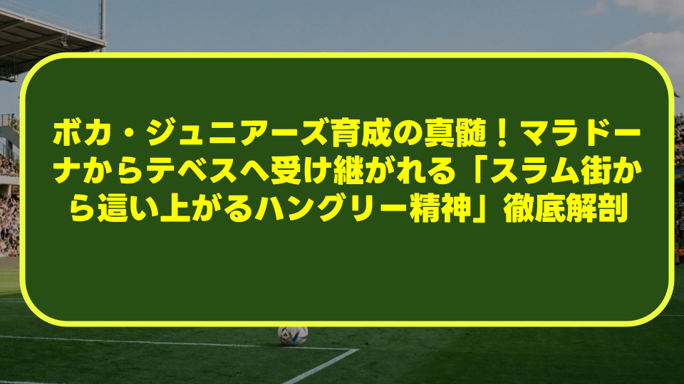 ボカ・ジュニアーズ育成の真髄!マラドーナからテベスへ受け継がれる「スラム街から這い上がるハングリー精神」徹底解剖 ボカ・ジュニアーズ育成の真髄!マラドーナからテベスへ受け継がれる「スラム街から這い上がるハングリー精神」徹底解剖
