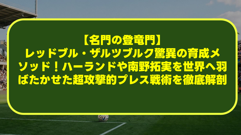 【名門の登竜門】レッドブル・ザルツブルク驚異の育成メソッド！ハーランドや南野拓実を世界へ羽ばたかせた超攻撃的プレス戦術を徹底解剖