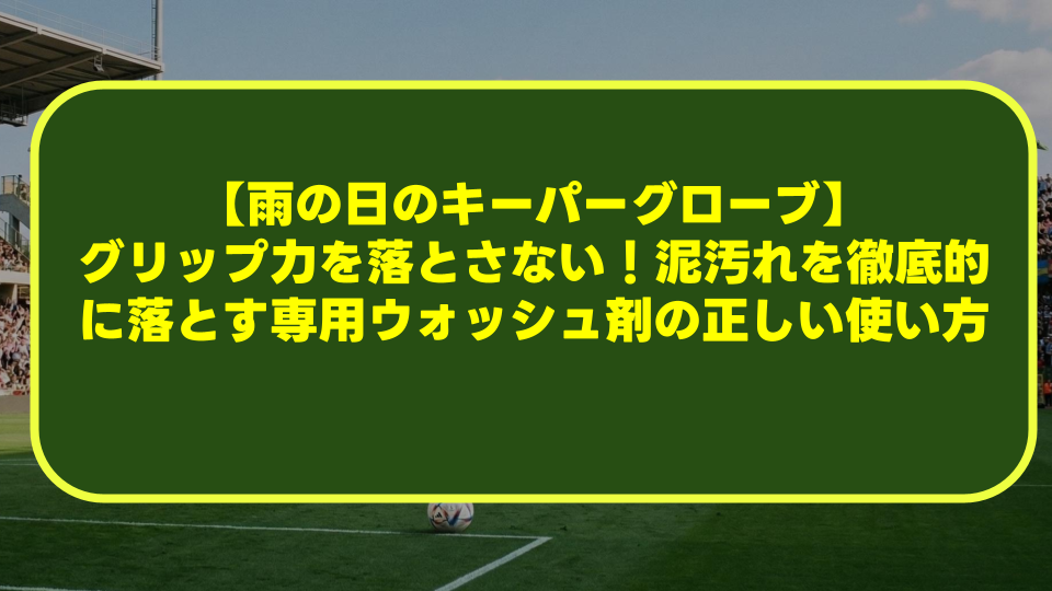 【雨の日のキーパーグローブ】グリップ力を落とさない!泥汚れを徹底的に落とす専用ウォッシュ剤の正しい使い方 【雨の日のキーパーグローブ】グリップ力を落とさない!泥汚れを徹底的に落とす専用ウォッシュ剤の正しい使い方