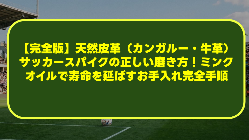 【完全版】天然皮革(カンガルー・牛革)サッカースパイクの正しい磨き方!ミンクオイルで寿命を延ばすお手入れ完全手順 【完全版】天然皮革(カンガルー・牛革)サッカースパイクの正しい磨き方!ミンクオイルで寿命を延ばすお手入れ完全手順