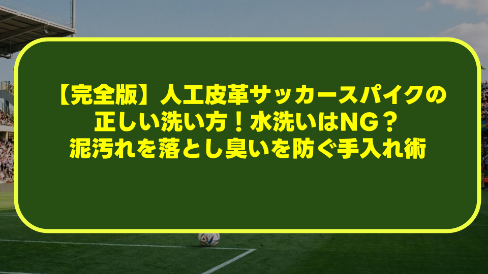 【完全版】人工皮革サッカースパイクの正しい洗い方!水洗いはNG?泥汚れを落とし臭いを防ぐ手入れ術 【完全版】人工皮革サッカースパイクの正しい洗い方!水洗いはNG?泥汚れを落とし臭いを防ぐ手入れ術